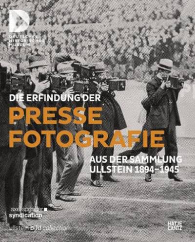 Die Erfindung der Pressefotografie: Aus der Sammlung Ullstein 1894-1945